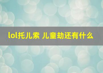 lol托儿索 儿童劫还有什么